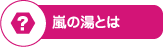 嵐の湯とは