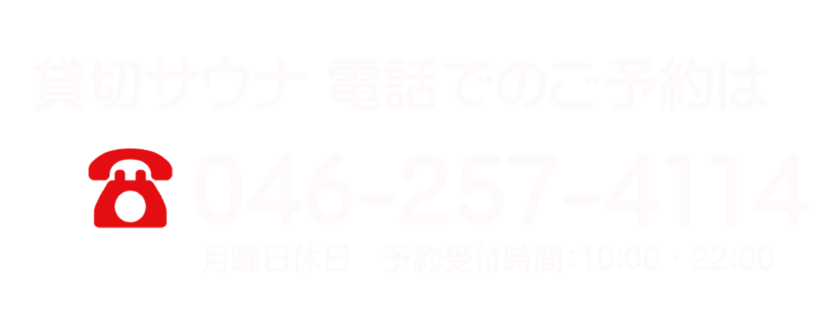 貸切ミネラルロウリュサウナ電話でのご予約は 046-257-4114 受付時間: 10時～22時 月曜日休日